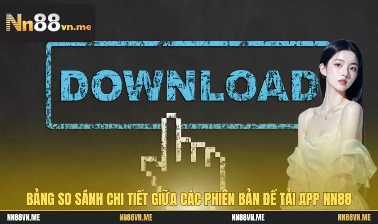 Tải App NN88 Mới Nhất Cho Android/IOS - Bản Cập Nhật 2025 2 Bảng so sánh chi tiết giữa các phiên bản để tải app NN88