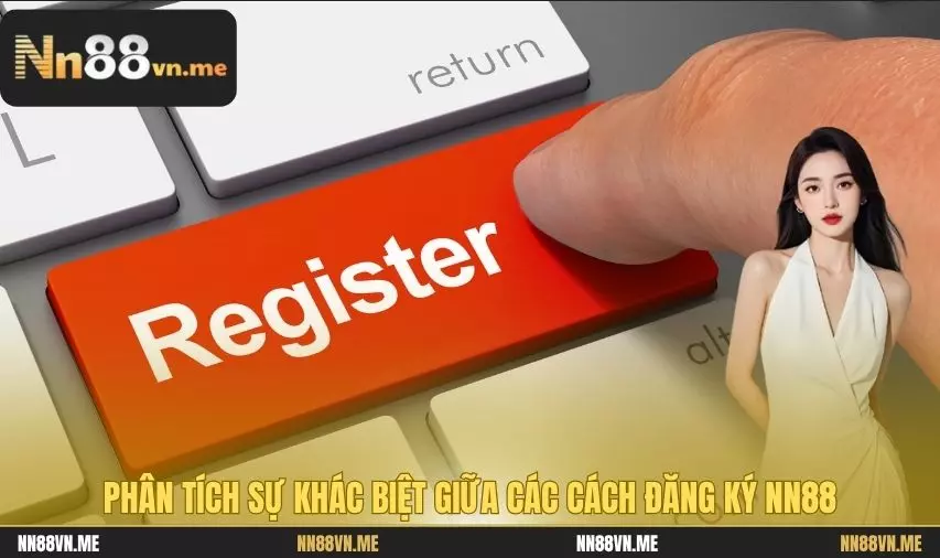 Đăng Ký NN88 – Hướng Dẫn Chi Tiết Cho Người Mới 2025 3 Phân tích sự khác biệt giữa các cách đăng ký NN88