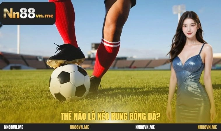 Thế nào là kèo rung bóng đá?